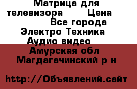 Матрица для телевизора 46“ › Цена ­ 14 000 - Все города Электро-Техника » Аудио-видео   . Амурская обл.,Магдагачинский р-н